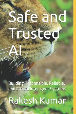 Safe and Trusted AI: Building Responsible, Reliable, and Ethical Intelligent Systems - Rakesh Kumar - cover