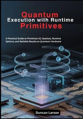 Quantum Execution with Runtime Primitives: A Practical Guide to Primitives V2, Sessions, Runtime Options, and Reliable Results on Quantum Hardware - Duncan Larson - cover
