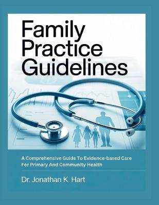 Family Practice Guidelines: A Comprehensive Guide To Evidence-Based Care For Primary And Community Health - Jonathan K Hart - cover