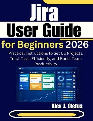 Jira User Guide for Beginners 2026: Practical Instructions to Set Up Projects, Track Tasks Efficiently, and Boost Team Productivity - Alex J Cletus - cover
