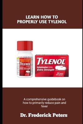 Learn How to Properly Use Tylenol: A comprehensive guidebook on how to primarily reduce pain and fever - Frederick Peters - cover