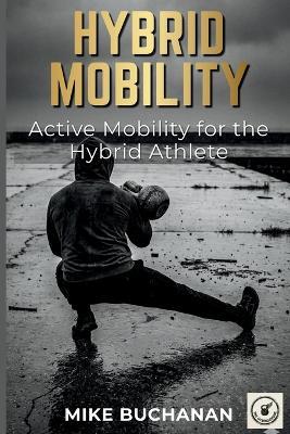 Hybrid Mobility: Active Mobility for the Hybrid Athlete. - Mike Buchanan - cover