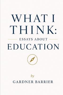 What I Think: Essays About Education - Gardner Barrier - cover