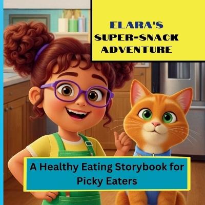 Elara's SUPER-SNACK ADVENTURE: A Healthy Eating Storybook for Picky Eater - Colorific Studio - cover