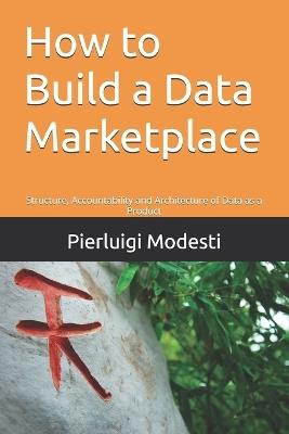 How to Build a Data Marketplace: Structure, Accountability and Architecture of Data as a Product - Pierluigi Modesti - cover