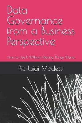 Data Governance from a Business Perspective: How to Use It Without Making Things Worse - Pierluigi Modesti - cover