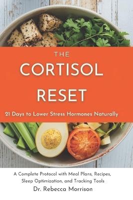 The Cortisol Reset: 21 Days to Lower Stress Hormones Naturally: A Complete Protocol with Meal Plans, Recipes, Sleep Optimization, and Tracking Tools - Rebecca Morrison - cover