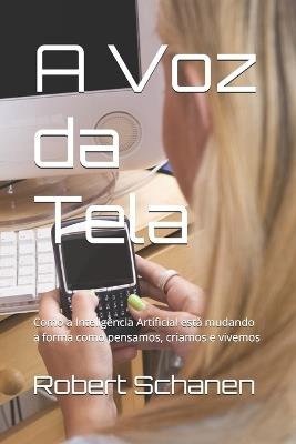 A Voz da Tela: Como a Inteligência Artificial está mudando a forma como pensamos, criamos e vivemos - Robert Schanen - cover