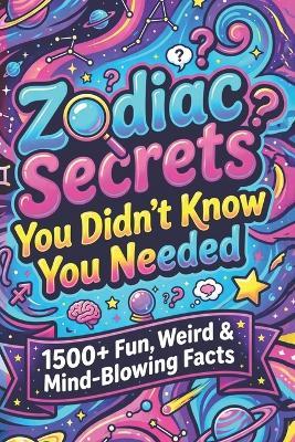 Zodiac Secrets You Didn't Know You Needed: 1500+ Fun, Weird & Mind-Blowing Facts - Rowan Aster - cover