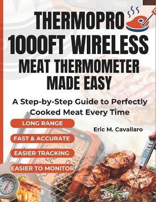 ThermoPro 1000ft Wireless Meat Thermometer Made Easy: A Step-by-Step Guide to Perfectly Cooked Meat Every Time - Eric M Cavallaro - cover