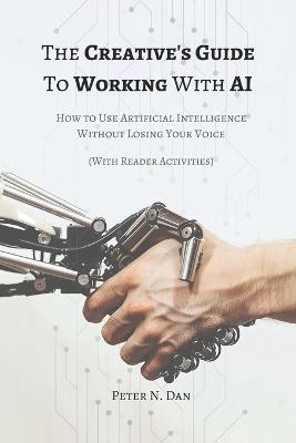 The Creative's Guide to Working with AI: How to Use Artificial Intelligence Without Losing Your Voice - Peter N Dan - cover
