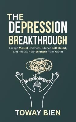 The Depression Breakthrough: Escape Mental Darkness, Silence Self-Doubt, and Rebuild Your Strength from Within - Toway Bien - cover