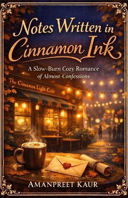Notes Written in Cinnamon Ink: A Slow-Burn Cozy Romance of Almost-Confessions - Amanpreet Kaur - cover