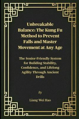 Unbreakable Balance: The Kung Fu Method to Prevent Falls and Master Movement at Any Age: The Senior-Friendly System for Building Stability, Confidence, and Lifelong Agility Through Ancient Drills - Liang Wei Hao - cover