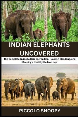 Indian Elephants Uncovered: Your All-in-One Handbook for Feeding, Housing, Training, and Preserving Asia's Gentle Giants - Piccolo Snoopy - cover
