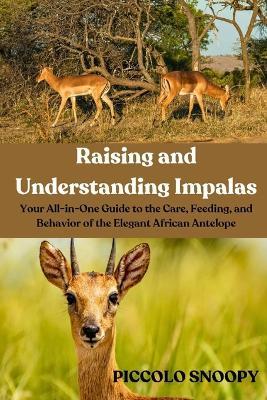 Raising and Understanding Impalas: Your All-in-One Guide to the Care, Feeding, and Behavior of the Elegant African Antelope - Piccolo Snoopy - cover