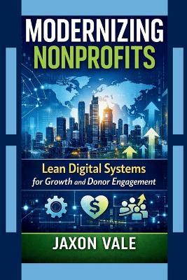 Modernizing Nonprofits: Lean Digital Systems for Growth and Donor Engagement - Jaxon Vale - cover