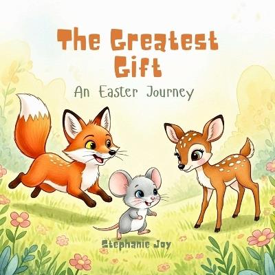 The Greatest Gift: An Easter Journey - Stephanie Joy - cover