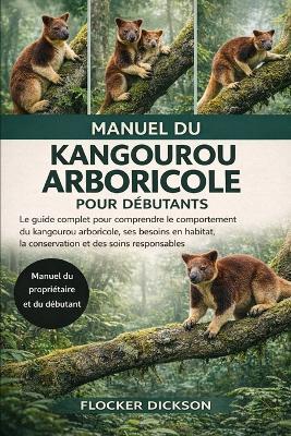 Manuel Du Kangourou Arboricole Pour Débutants: Le guide complet pour comprendre le comportement du kangourou arboricole, ses besoins en habitat, la conservation et des soins responsables - Flocker Dickson - cover