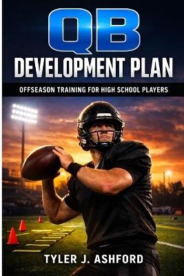 QB development plan: Offseason training for high school players - Tyler J Ashford - cover