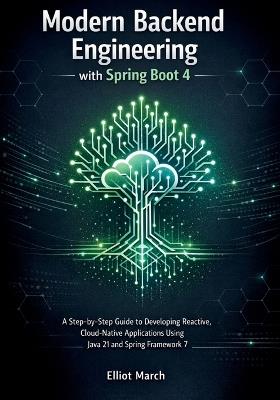 Modern Backend Engineering with Spring Boot 4: A Step-by-Step Guide to Developing Reactive, Cloud-Native Applications Using Java 21 and Spring Framework 7 - Elliot March - cover