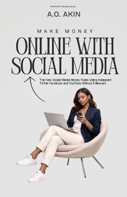 Make Seven Figures Online with Social Media: The New Money Rules: Using Instagram, TikTok, Facebook, and YouTube Without Followers - A O Akin - cover