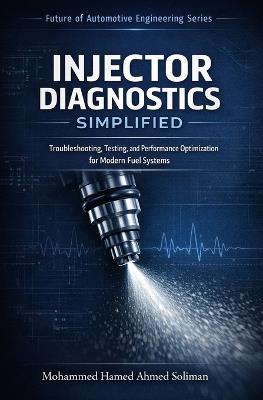 Injector Diagnostics Simplified: Troubleshooting, Testing, and Performance Optimization for Modern Fuel Systems - Mohammed Hamed Ahmed Soliman - cover