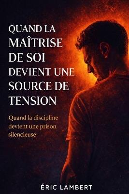 Quand la maîtrise de soi devient une source de tension: Quand la discipline devient une prison silencieuse - Eric Lambert - cover