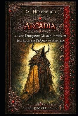 Das Hexenbuch Arcadia aus dem Dungeon Master Universum I Das Buch der TRÄNEN und SCHATTEN: Ein Grimoire der Tränen und des Lichts - Becker - cover