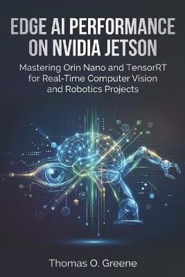 Edge AI Performance on NVIDIA Jetson: Mastering Orin Nano and TensorRT for Real-Time Computer Vision and Robotics Projects - Thomas O Greene - cover