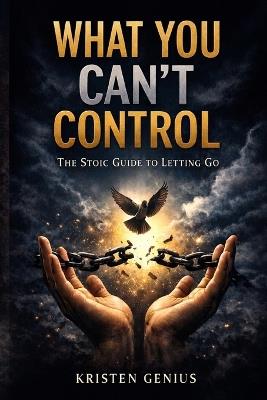 What You Can't Control: The Stoic Guide to Letting Go - Kristen Genius - cover