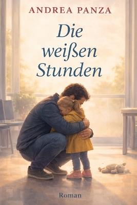 Die weißen Stunden: Manchmal bedeutet Vatersein, die Minuten zu zählen. - Andrea Panza - cover