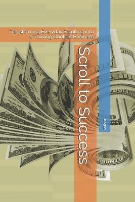 Scroll to Success: Transforming Everyday Scrolling into a Thriving Content Business - Ik Agbo - cover