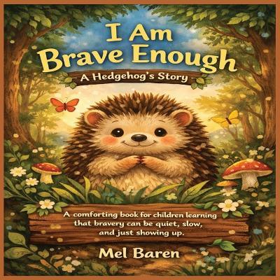 I Am Brave Enough: A Hedgehog's Story: A comforting book for children learning that bravery can be quiet, slow, and simply showing up. Great for kids with anxiety, big feelings, life changes, social worries, and growing confidence gently. - Mel Baren - cover