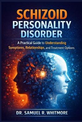 Schizoid Personality Disorder: A Practical Guide to Understanding Symptoms, Relationships, and Treatment Options - Samuel R Whitmore - cover