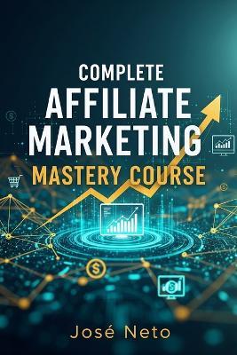 Complete Affiliate Marketing Mastery Course - José Neto - cover