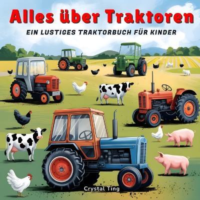 Alles über Traktoren: Ein lustiges Traktorbuch für Kinder ab 4 Jahren - Super lehrreich und inspirierend! - Crystal Ting - cover