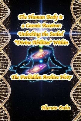 The Human Body is a Cosmic Receiver: Unlocking the Sealed "Divine Abilities" Within - Haruto Ouka - cover