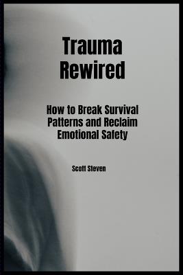 Trauma Rewired: How to Break Survival Patterns and Reclaim Emotional Safety - Scott Steven - cover