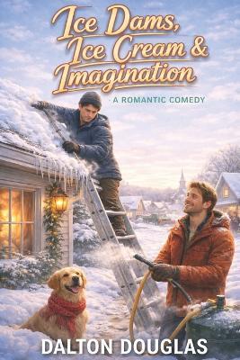 Ice Dams, Ice Cream & Imagination: A Romantic Comedy - Dalton Douglas - cover