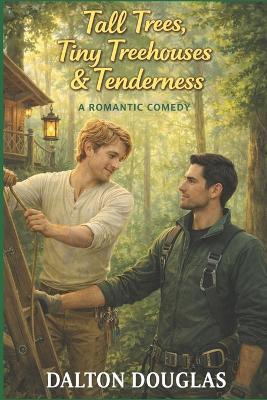Tall Trees, Tiny Treehouses & Tenderness: A Romantic Comedy - Dalton Douglas - cover