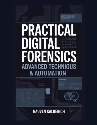 Practical Digital Forensics: Advanced Techniques & Automation - Rauven Kalderich - cover