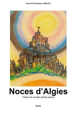 Noces d'Algies: Visions de mondes parfois perdus - Daniel Dominique Bruch - cover