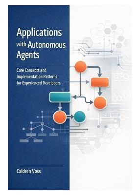Applications with Autonomous Agents: Core Concepts and Implementation Patterns for Experienced Developers - Caldren Voss - cover