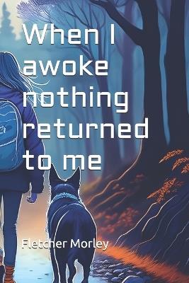 When I awoke nothing returned to me - Fletcher Morley - cover