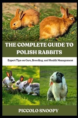 The Complete Guide to Polish Rabbits: Expert Tips on Care, Breeding, and Health Management - Piccolo Snoopy - cover
