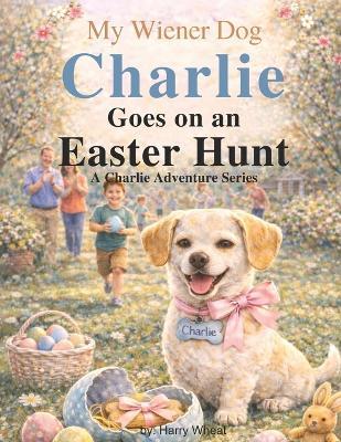 Charlie Goes on an Easter Egg Hunt: A Charlie Adventure Book - Harry Wheat - cover