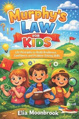 Murphy's Law for Kids: Life Principles to Build Resilience, Confidence, and Problem-Solving Skills - Elia Moonbrook - cover