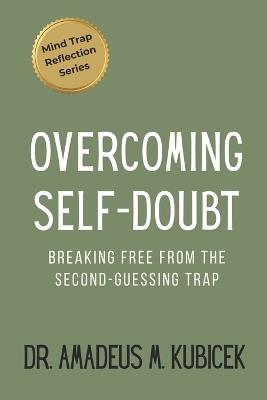 Overcoming Self-Doubt: Breaking Free from the Second-Guessing Trap - Amadeus M Kubicek - cover