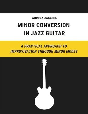 Minor Conversion in Jazz Guitar: A Practical Approach to Improvisation Through Minor Modes - Andrea Zacchia - cover